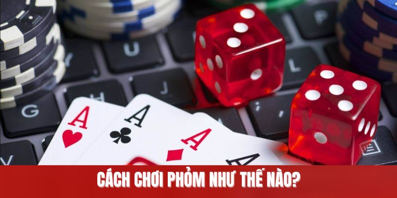 Cách chơi phỏm chuẩn như thế nào?