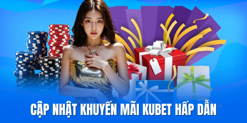 Khuyến mãi siêu hời cập nhật mới nhất tại Kubet 2025