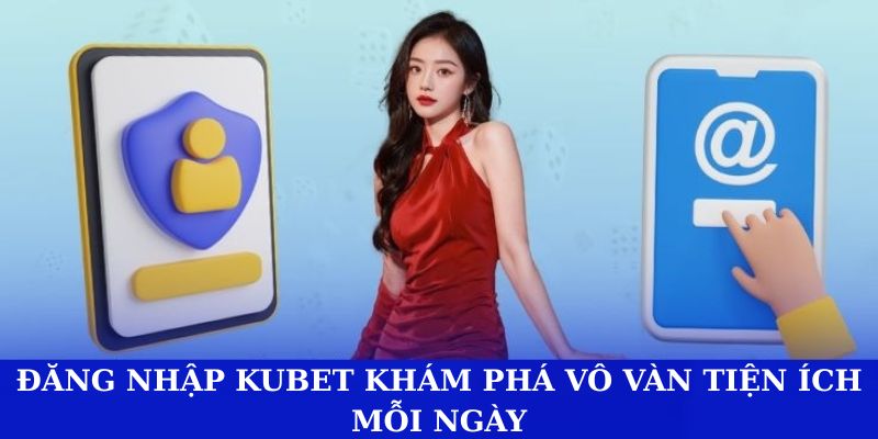 Đăng nhập Kubet khám phá vô vàn tiện ích mỗi ngày