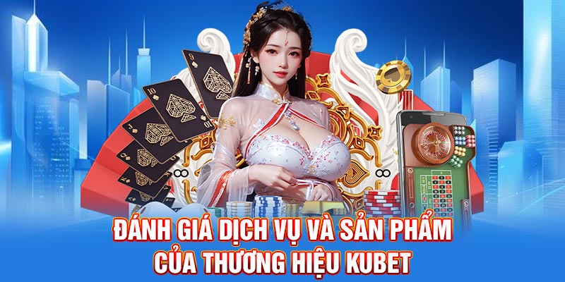 Đánh giá dịch vụ và sản phẩm của thương hiệu KUBET