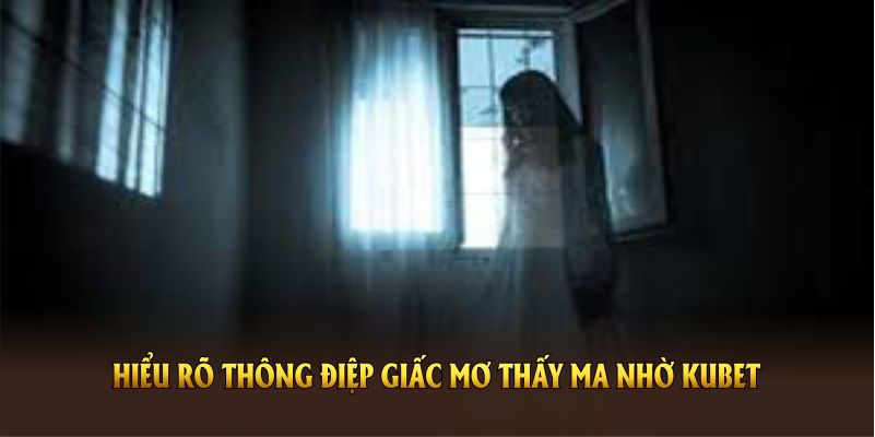 Hiểu rõ thông điệp giấc mơ thấy ma nhờ KUBET