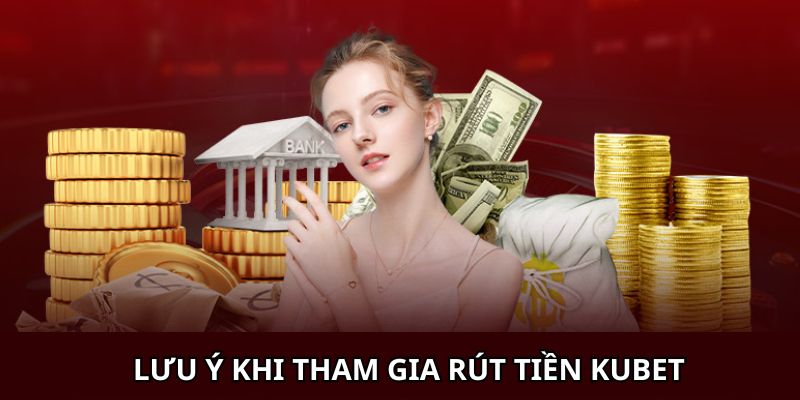 Khám phá danh sách các lưu ý khi rút tiền tại Kubet