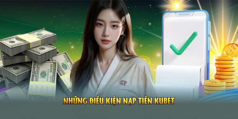 Những điều kiện nạp tiền KUBET quan trọng trong năm 2025