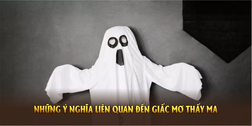 Những ý nghĩa liên quan đến giấc mơ thấy ma bạn cần nắm