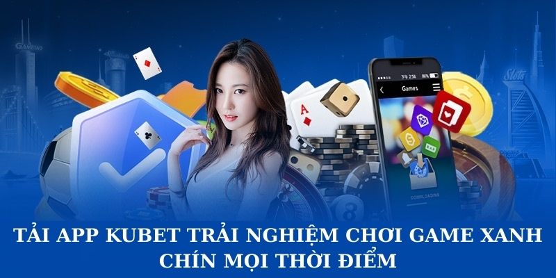 Tải app Kubet trải nghiệm chơi game xanh chín mọi thời điểm