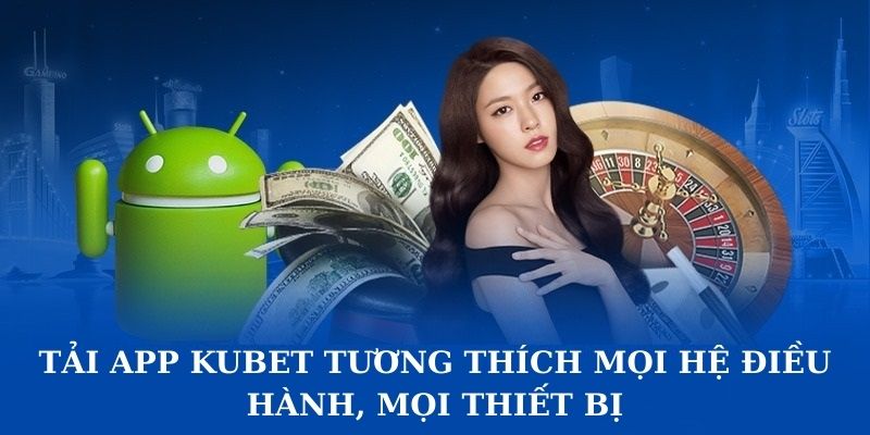 Tải app Kubet tương thích mọi hệ điều hành, mọi thiết bị