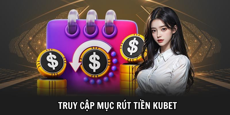Tham gia vào phần Rút tiền Kubet trên giao diện nhà cái